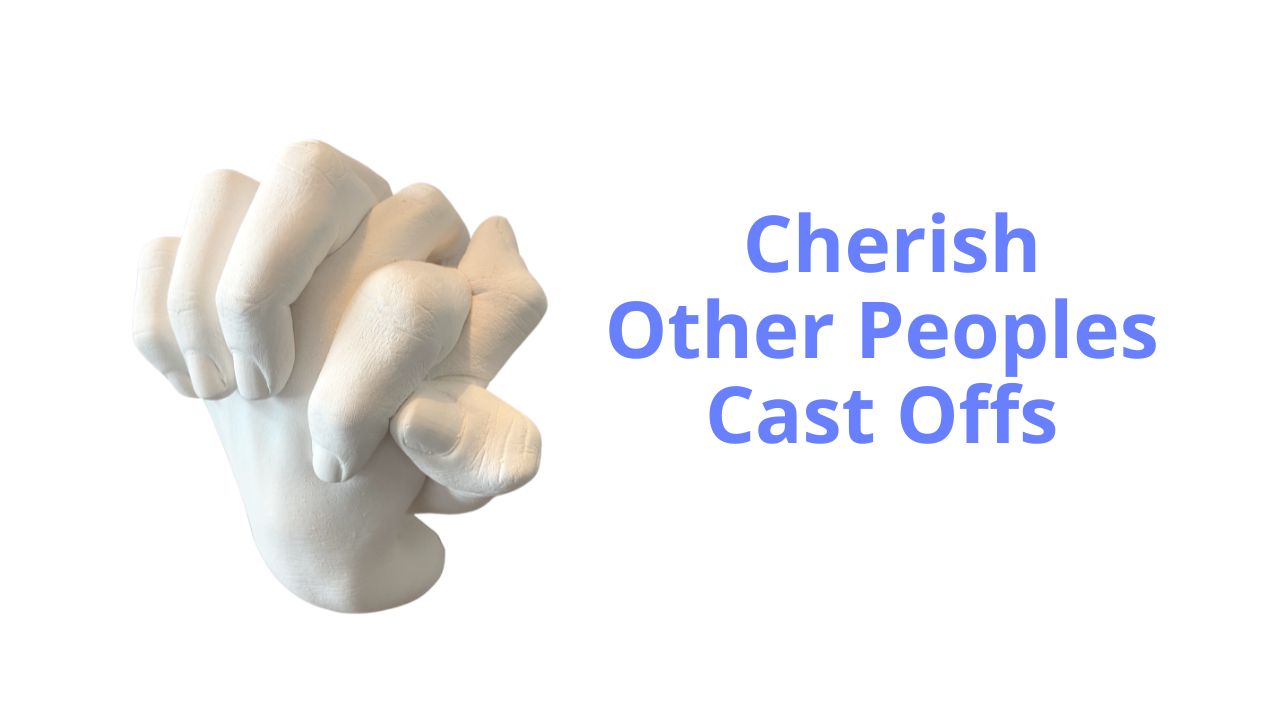 Cherish Other Peoples Cast Offs