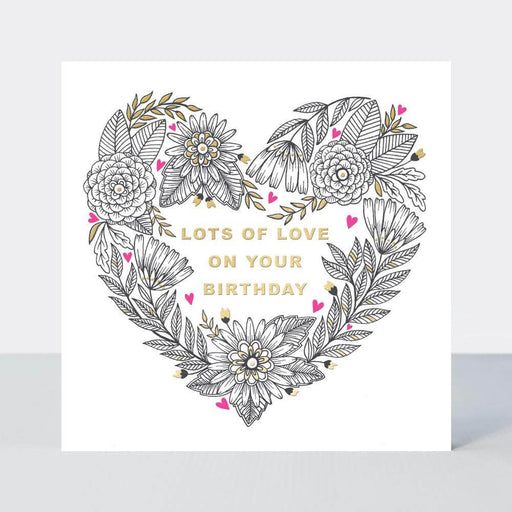 On the card is drawn a large heart made up of varying plants and flowers against a white background. Conatined within the heart are the words 'Lots of love on your birthday' coloured gold. It is a birthday card.